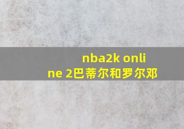 nba2k online 2巴蒂尔和罗尔邓